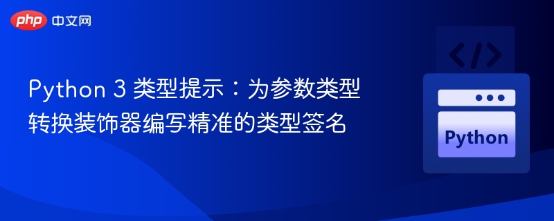 Python 3 类型提示：为参数类型转换装饰器编写精准的类型签名
