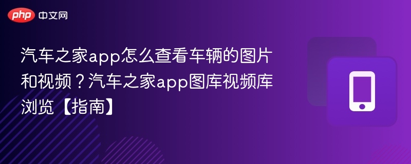 汽车之家app怎么查看车辆的图片和视频？汽车之家app图库视频库浏览【指南】