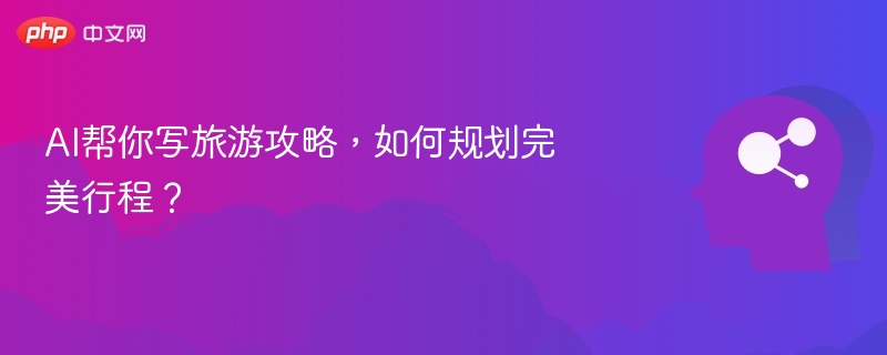 AI帮你写旅游攻略，如何规划完美行程？