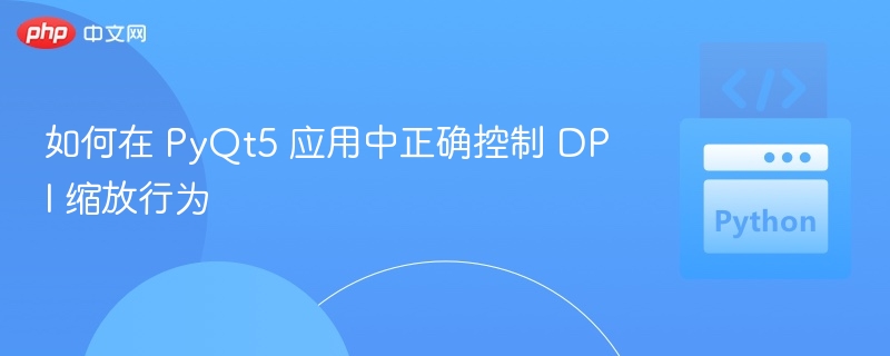 PyQt5DPI缩放设置与控制方法