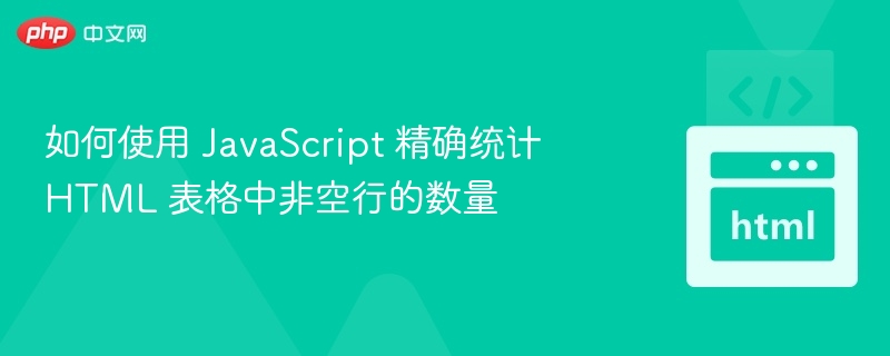 如何使用 JavaScript 精确统计 HTML 表格中非空行的数量
