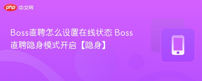 Boss直聘怎么设置在线状态 Boss直聘隐身模式开启【隐身】