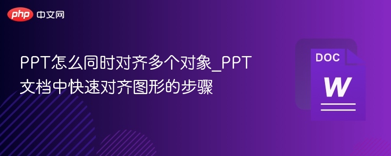 PPT快速对齐多个对象技巧