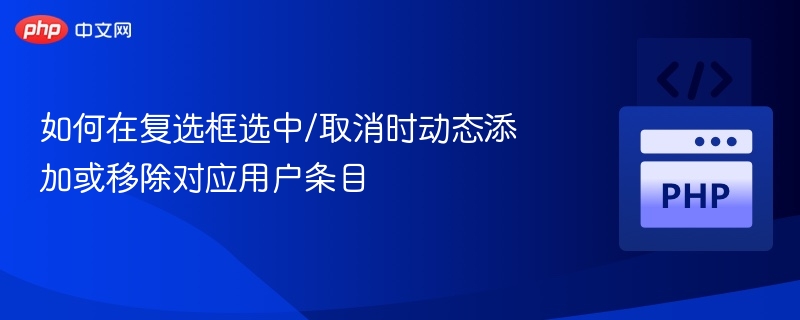如何在复选框选中/取消时动态添加或移除对应用户条目
