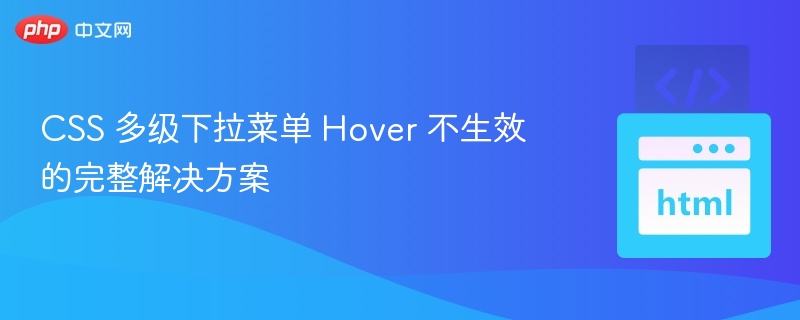 CSS 多级下拉菜单 Hover 不生效的完整解决方案
