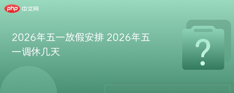 2026年五一放假安排 2026年五一调休几天