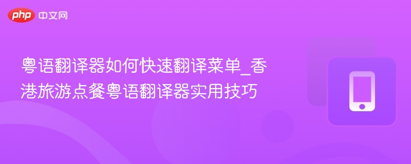粤语翻译器如何快速翻译菜单_香港旅游点餐粤语翻译器实用技巧