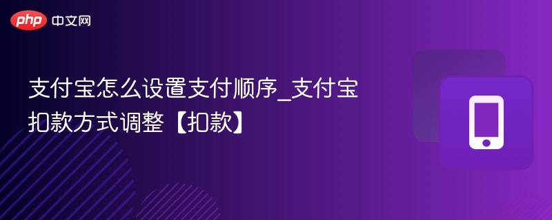 支付宝怎么设置支付顺序_支付宝扣款方式调整【扣款】