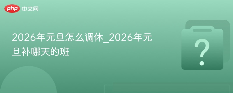 2026年元旦怎么调休_2026年元旦补哪天的班