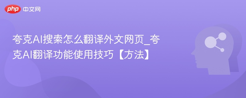 夸克AI搜索怎么翻译外文网页_夸克AI翻译功能使用技巧【方法】
