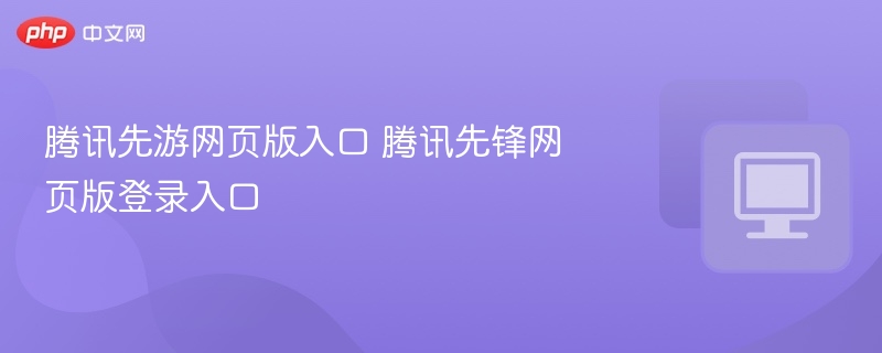 腾讯先游网页版入口与登录教程