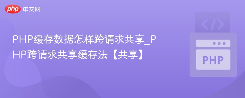 PHP跨请求缓存共享方案解析