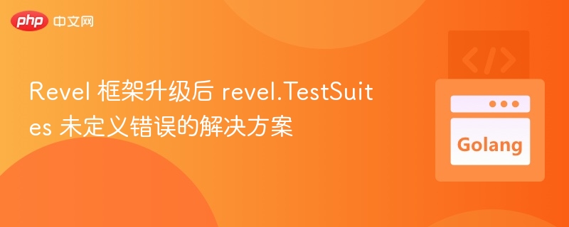 Revel 框架升级后 revel.TestSuites 未定义错误的解决方案