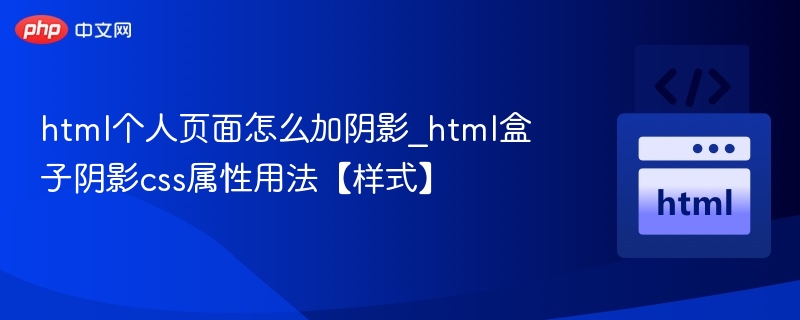 html个人页面怎么加阴影_html盒子阴影css属性用法【样式】
