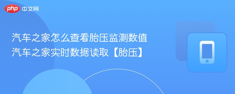 汽车之家怎么查看胎压监测数值 汽车之家实时数据读取【胎压】