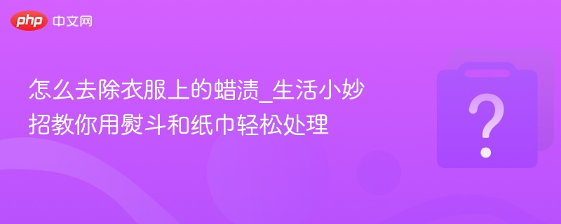 熨斗去蜡渍方法，纸巾轻松解决