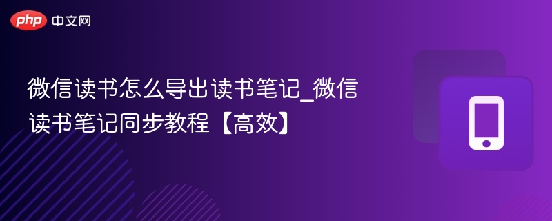 微信读书笔记导出方法及同步技巧