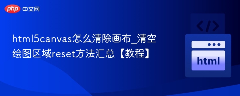 html5canvas怎么清除画布_清空绘图区域reset方法汇总【教程】