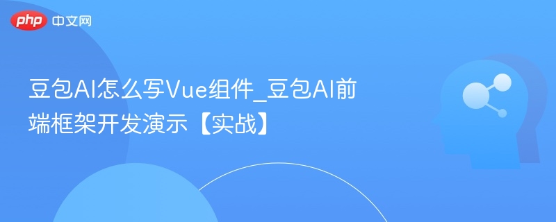 豆包AI写Vue组件教程与实战演示
