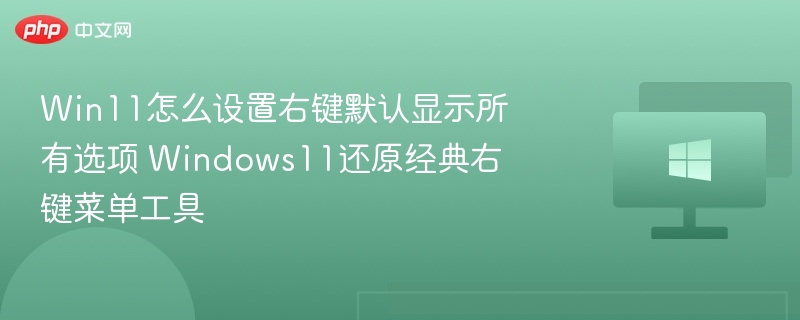 Win11右键显示所有选项设置教程