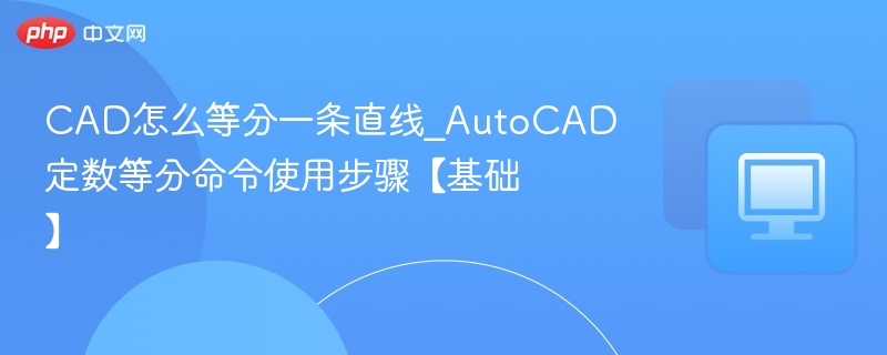 CAD怎么等分一条直线_AutoCAD定数等分命令使用步骤【基础】