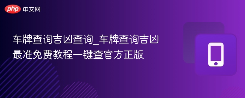 车牌查询吉凶查询_车牌查询吉凶最准免费教程一键查官方正版