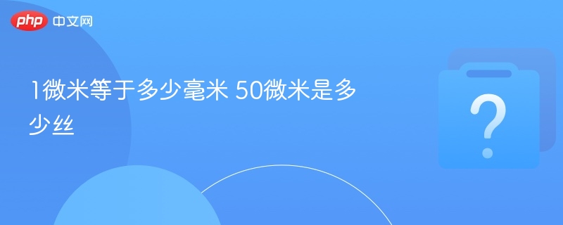 1微米等于0.001毫米，50微米等于5丝