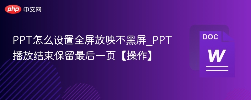 PPT怎么设置全屏放映不黑屏_PPT播放结束保留最后一页【操作】