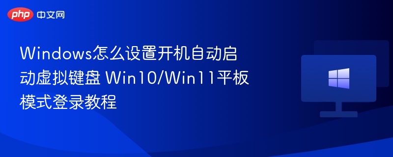 Windows怎么设置开机自动启动虚拟键盘 Win10/Win11平板模式登录教程