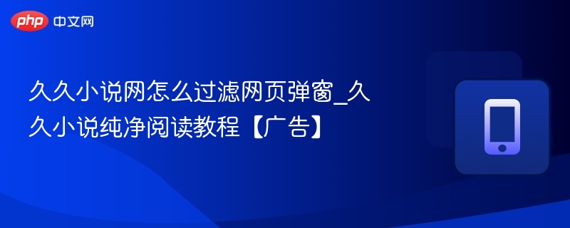 久久小说网弹窗关闭方法及纯净阅读设置教程