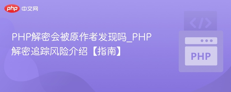 PHP解密能被检测到吗？风险全解析