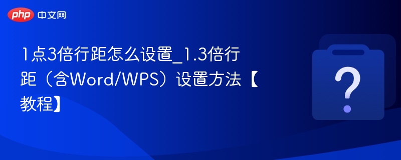 1点3倍行距怎么设置_1.3倍行距(含Word/WPS)设置方法【教程】