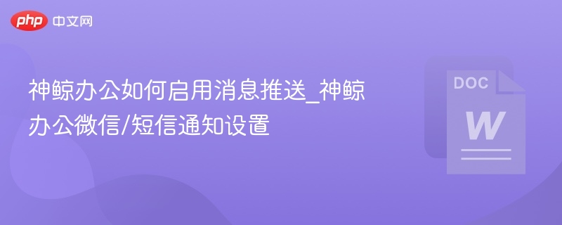神鲸办公如何启用消息推送_神鲸办公微信/短信通知设置