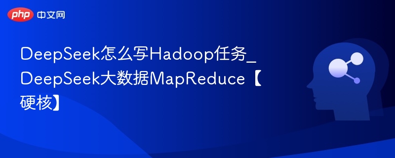 DeepSeek写Hadoop任务：MapReduce实战教程