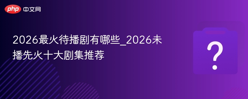 2026最热待播剧推荐与看点解析