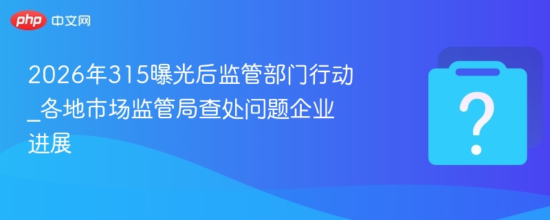 315曝光后监管进展如何？