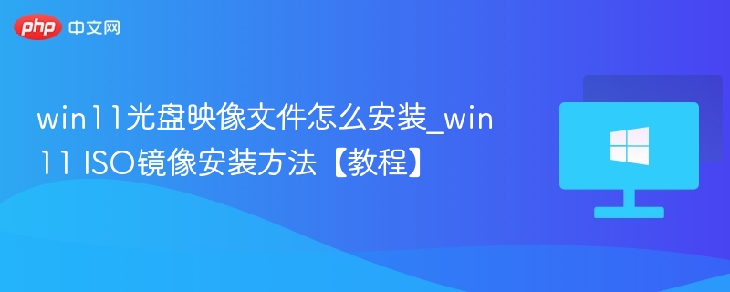win11光盘映像文件怎么安装_win11 ISO镜像安装方法【教程】