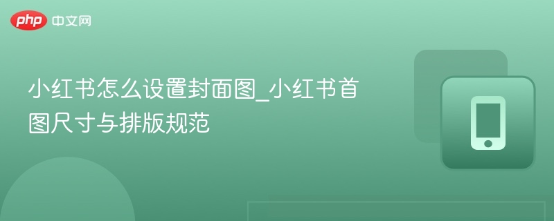 小红书封面设置技巧与尺寸推荐