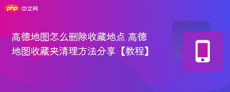 高德地图怎么删除收藏地点 高德地图收藏夹清理方法分享【教程】
