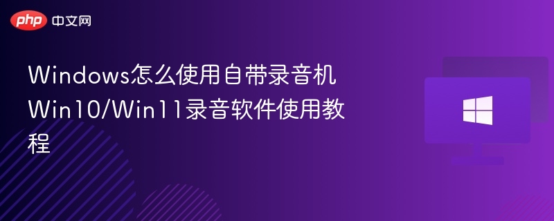 Windows录音机怎么用？Win10/Win11录音教学