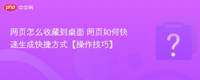 网页怎么收藏到桌面 网页如何快速生成快捷方式【操作技巧】