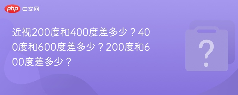 近视200度和400度差多少？400度和600度差多少？200度和600度差多少？