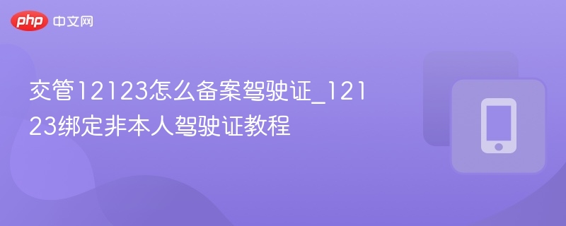 交管12123绑定非本人驾驶证教程