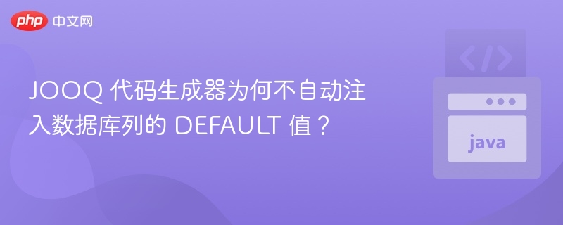 JOOQ 代码生成器为何不自动注入数据库列的 DEFAULT 值？
