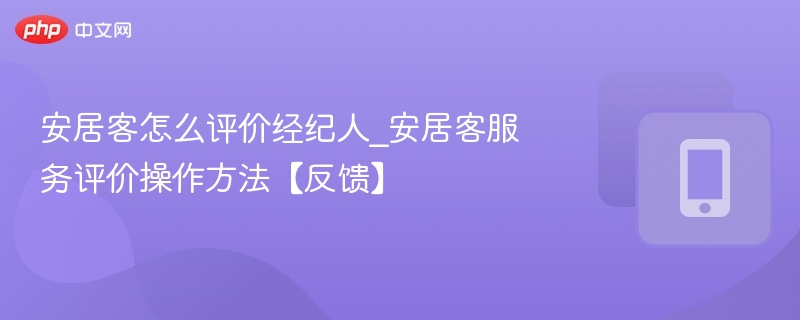 安居客经纪人评价方法与反馈技巧