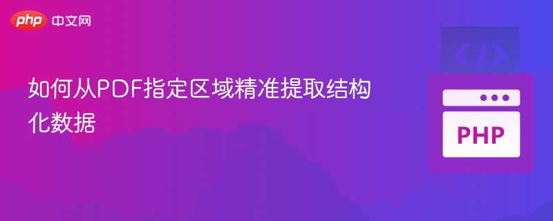 如何从PDF指定区域精准提取结构化数据
