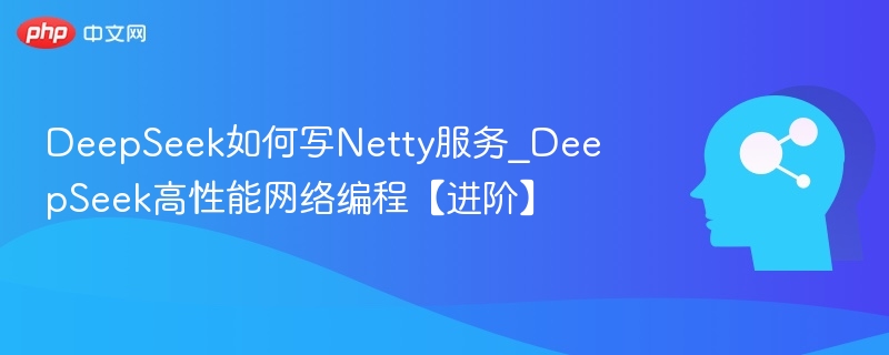 DeepSeekNetty服务开发技巧分享