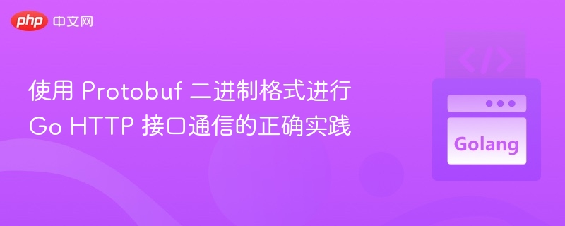 使用 Protobuf 二进制格式进行 Go HTTP 接口通信的正确实践
