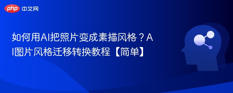 如何用AI把照片变成素描风格？AI图片风格迁移转换教程【简单】
