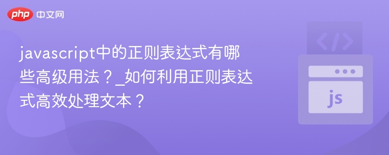javascript中的正则表达式有哪些高级用法？_如何利用正则表达式高效处理文本？